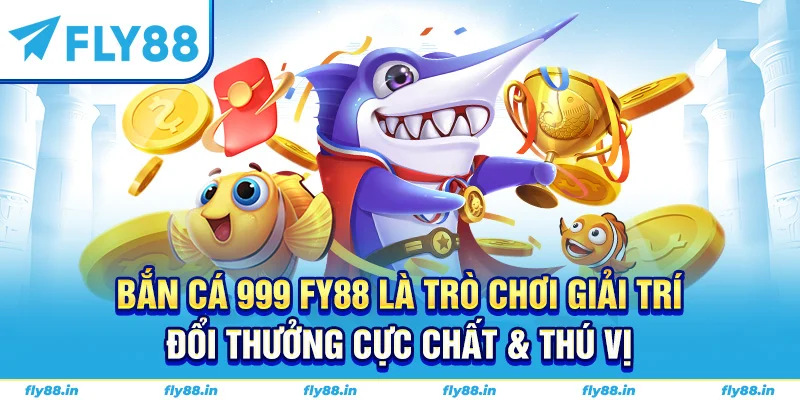 Bắn cá 999 Fy88 là trò chơi giải trí đổi thưởng cực chất & thú vị